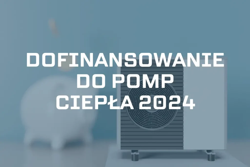 Dofinansowanie do pompy ciepła 2024 – jaką dotacją wybrać?