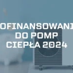 Dofinansowanie do pompy ciepła 2024 – jaką dotacją wybrać?