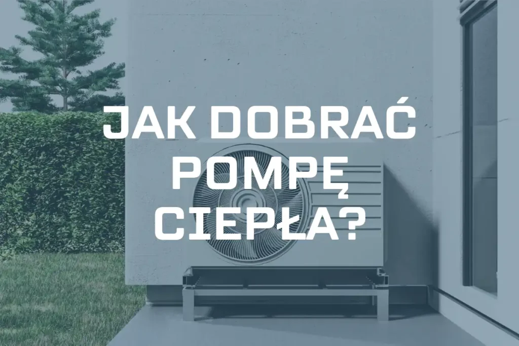 Jak dobrać pompę ciepła? – 10 kroków wyboru pompy ciepła