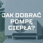 Jak dobrać pompę ciepła? – 10 kroków wyboru pompy ciepła