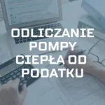 Odliczanie pompy ciepła od podatku za 2023 – Ulga termomodernizacyjna