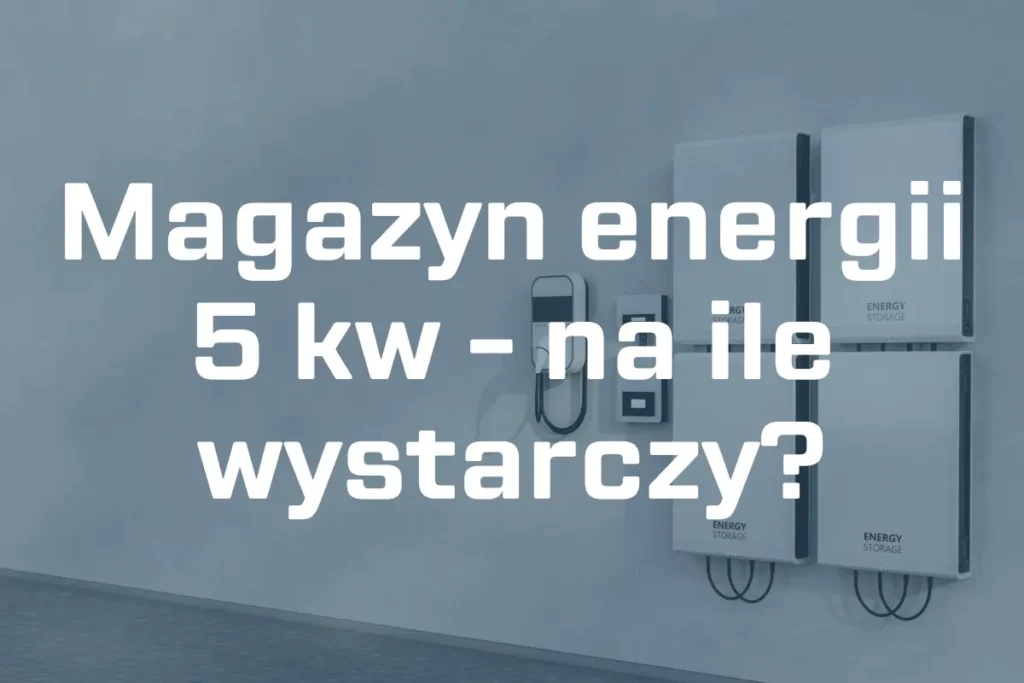 Magazyn energii 5 kw – na ile wystarczy?