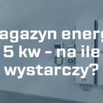 Magazyn energii 5 kw – na ile wystarczy?